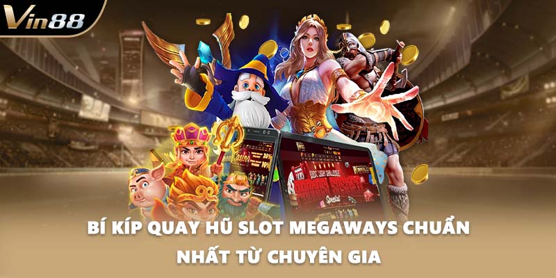 Bí kíp quay hũ slot Megaways chuẩn nhất từ chuyên gia
