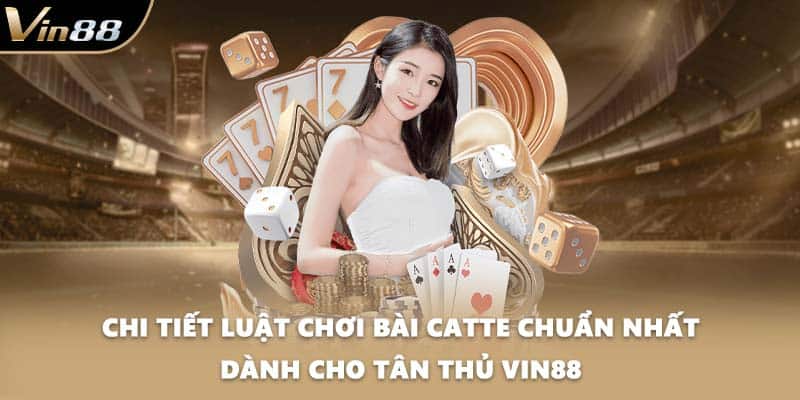 Chi tiết luật chơi bài Catte chuẩn nhất dành cho tân thủ VIN88