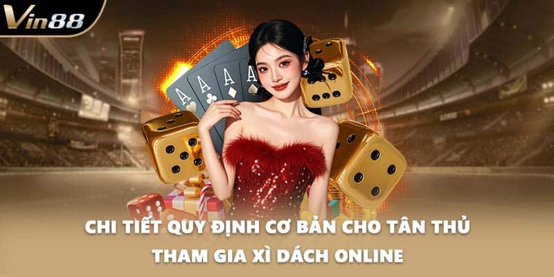 Chi tiết quy định cơ bản cho tân thủ tham gia xì dách online