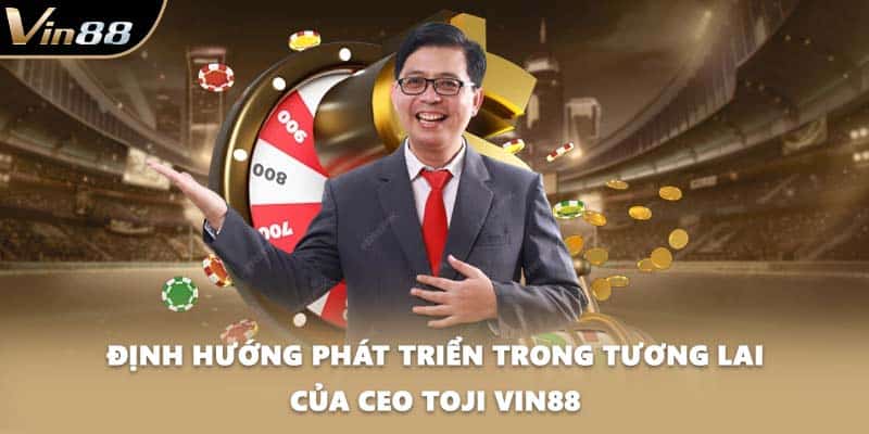 Định hướng phát triển trong tương lai của CEO Toji VIN88