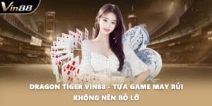Dragon Tiger VIN88 - Tựa Game May Rủi Không Nên Bỏ Lỡ