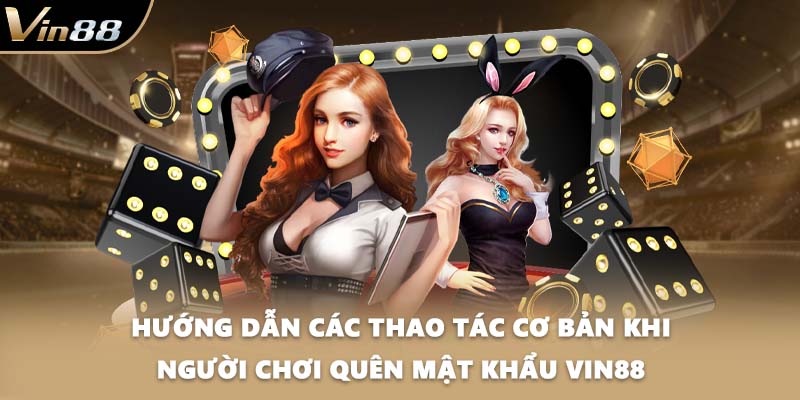 Hướng dẫn các thao tác cơ bản khi người chơi quên mật khẩu VIN88