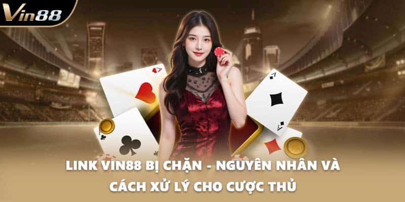 Link VIN88 Bị Chặn - Nguyên Nhân Và Cách Xử Lý Cho Cược Thủ