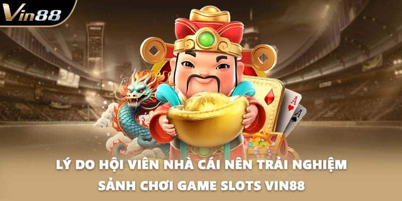 Lý do hội viên nhà cái nên trải nghiệm sảnh chơi game slots VIN88