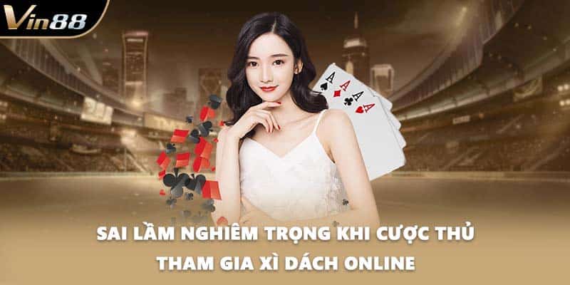 Sai lầm nghiêm trọng khi cược thủ tham gia xì dách online