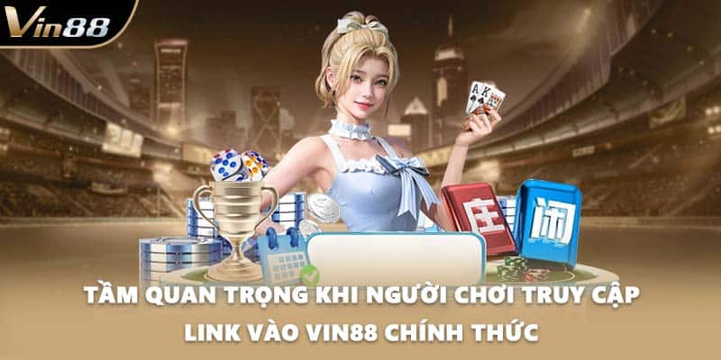 Tầm quan trọng khi người chơi truy cập link vào VIN88 chính thức