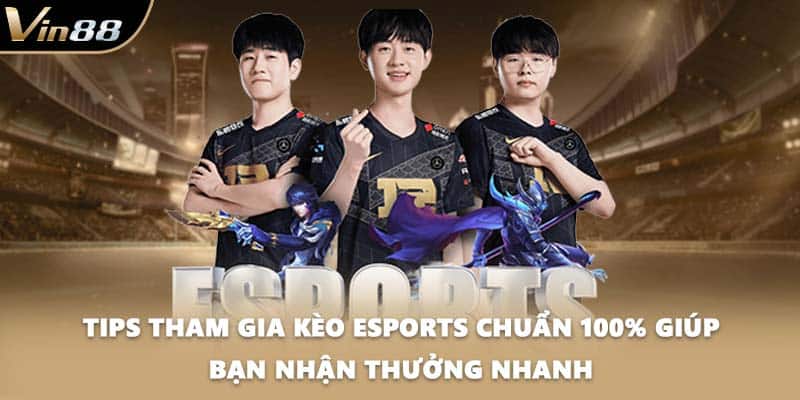 Tips tham gia kèo Esports chuẩn 100% giúp bạn nhận thưởng nhanh