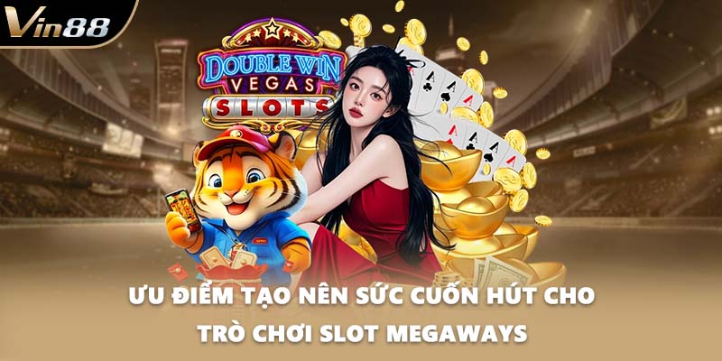 Ưu điểm tạo nên sức cuốn hút cho trò chơi slot Megaways