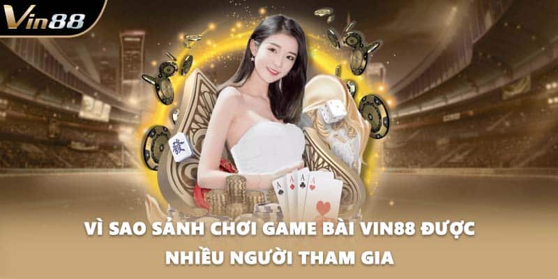 Vì sao sảnh chơi game bài VIN88 được nhiều người tham gia?