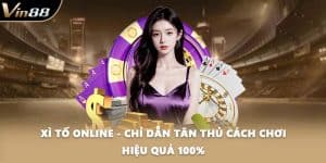 Xì Tố Online - Chỉ Dẫn Tân Thủ Cách Chơi Hiệu Quả 100%